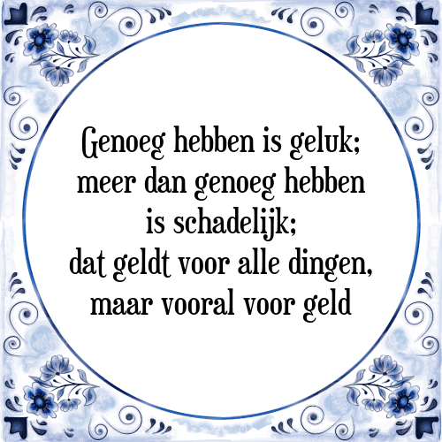 Genoeg hebben is geluk; meer dan genoeg hebben is schadelijk; dat geldt voor alle dingen, maar vooral voor geld - Tegeltje met Spreuk