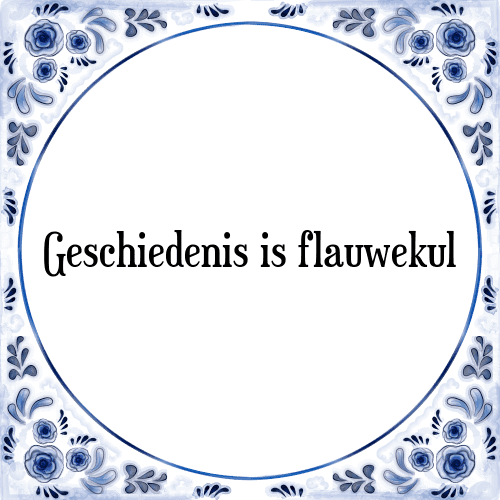 Geschiedenis is flauwekul - Tegeltje met Spreuk