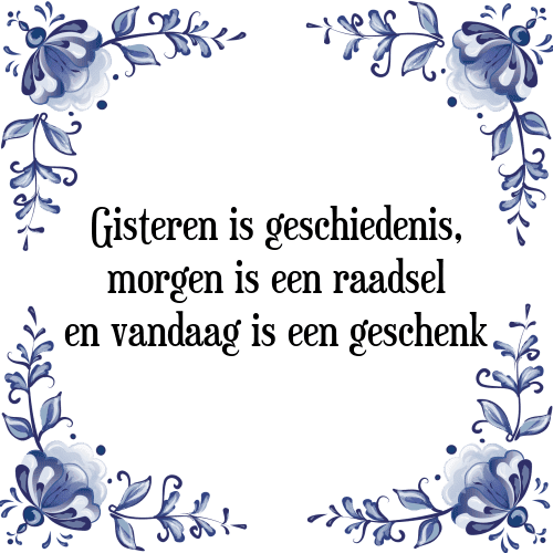 Gisteren is geschiedenis, morgen is een raadsel en vandaag is een geschenk - Tegeltje met Spreuk