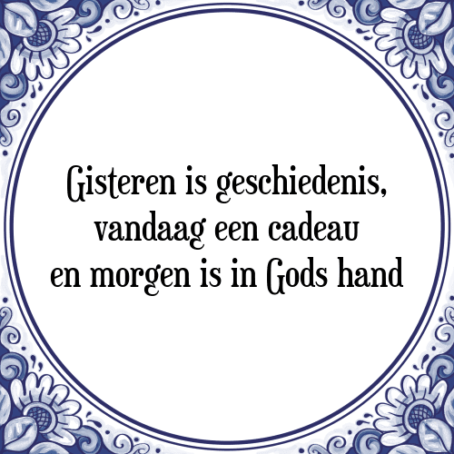 Gisteren is geschiedenis, vandaag een cadeau en morgen is in Gods hand - Tegeltje met Spreuk