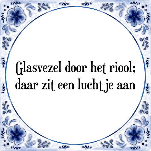 Glasvezel door het riool; daar zit een luchtje aan - Tegeltje met Spreuk