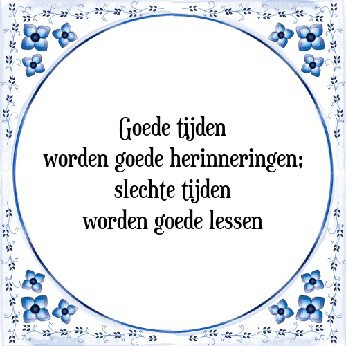 Goede tijden worden goede herinneringen; slechte tijden worden goede lessen - Tegeltje met Spreuk