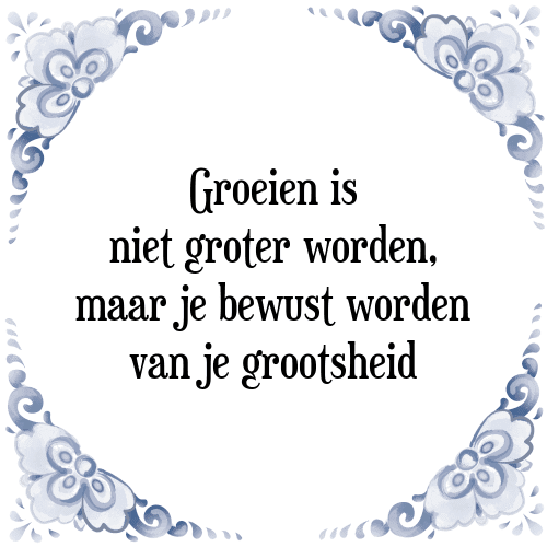 Groeien is niet groter worden, maar je bewust worden van je grootsheid - Tegeltje met Spreuk