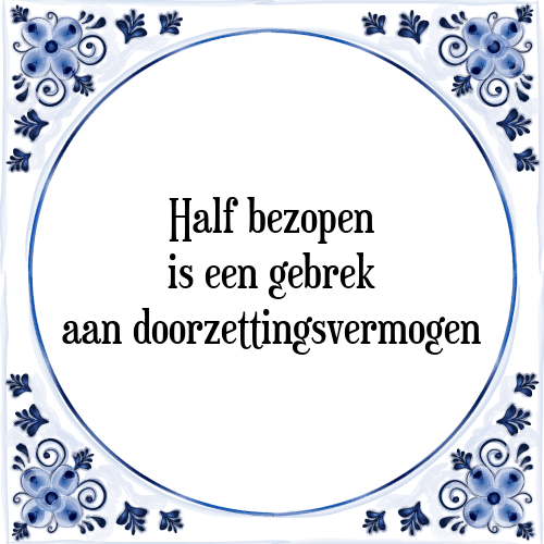 Half bezopen is een gebrek aan doorzettingsvermogen - Tegeltje met Spreuk