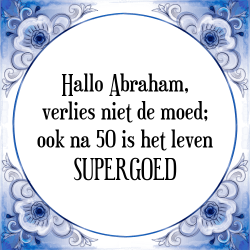 Hallo Abraham, verlies niet de moed; ook na 50 is het leven SUPERGOED - Tegeltje met Spreuk