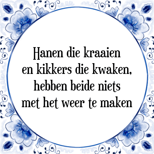 Hanen die kraaien en kikkers die kwaken, hebben beide niets met het weer te maken - Tegeltje met Spreuk