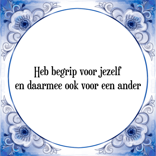 Heb begrip voor jezelf en daarmee ook voor een ander - Tegeltje met Spreuk