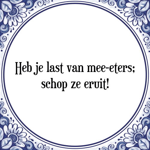 Heb je last van mee-eters; schop ze eruit! - Tegeltje met Spreuk