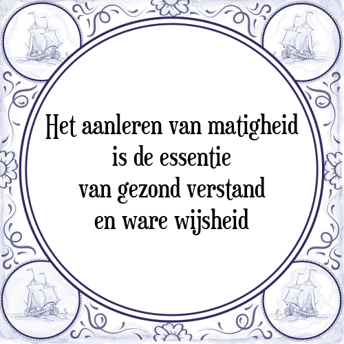 Het aanleren van matigheid is de essentie van gezond verstand en ware wijsheid - Tegeltje met Spreuk