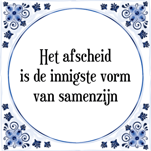 Het afscheid is de innigste vorm van samenzijn - Tegeltje met Spreuk