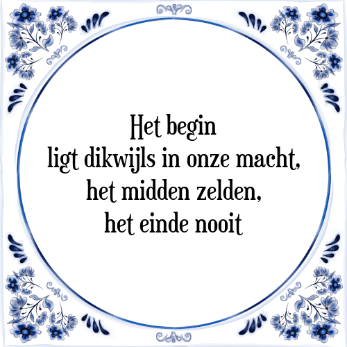 Het begin ligt dikwijls in onze macht, het midden zelden, het einde nooit - Tegeltje met Spreuk