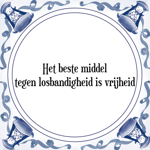 Het beste middel tegen losbandigheid is vrijheid - Tegeltje met Spreuk