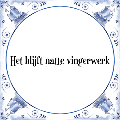 Het blijft natte vingerwerk - Tegeltje met Spreuk