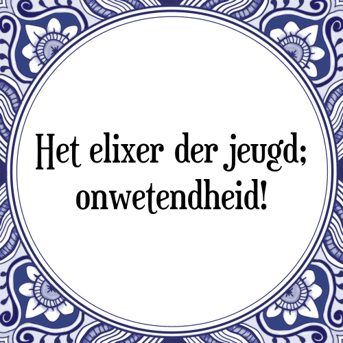 Het elixer der jeugd; onwetendheid! - Tegeltje met Spreuk