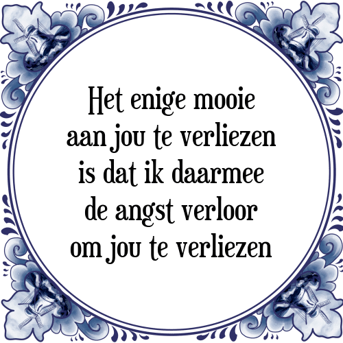 Het enige mooie aan jou te verliezen is dat ik daarmee de angst verloor om jou te verliezen - Tegeltje met Spreuk