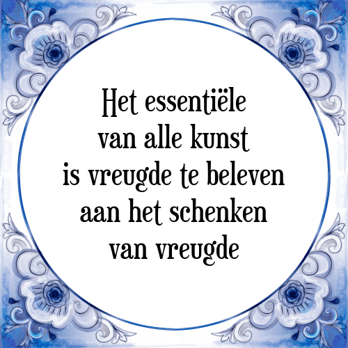 Het essentiële van alle kunst is vreugde te beleven aan het schenken van vreugde - Tegeltje met Spreuk