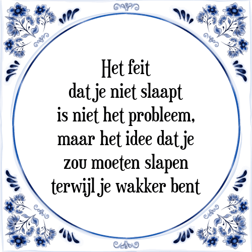 Het feit dat je niet slaapt is niet het probleem, maar het idee dat je zou moeten slapen terwijl je wakker bent - Tegeltje met Spreuk