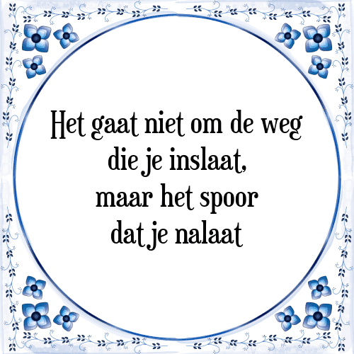 Het gaat niet om de weg die je inslaat, maar het spoor dat je nalaat - Tegeltje met Spreuk