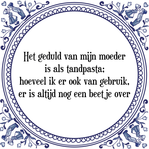 Het geduld van mijn moeder is als tandpasta; hoeveel ik er ook van gebruik, er is altijd nog een beetje over - Tegeltje met Spreuk