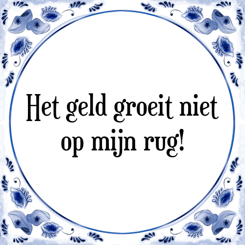 Het geld groeit niet op mijn rug! - Tegeltje met Spreuk