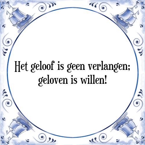 Het geloof is geen verlangen; geloven is willen! - Tegeltje met Spreuk