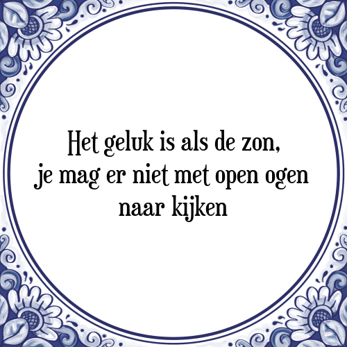 Het geluk is als de zon, je mag er niet met open ogen naar kijken - Tegeltje met Spreuk