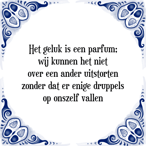 Het geluk is een parfum; wij kunnen het niet over een ander uitstorten zonder dat er enige druppels op onszelf vallen - Tegeltje met Spreuk