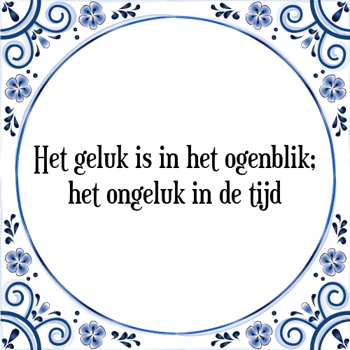 Het geluk is in het ogenblik; het ongeluk in de tijd - Tegeltje met Spreuk