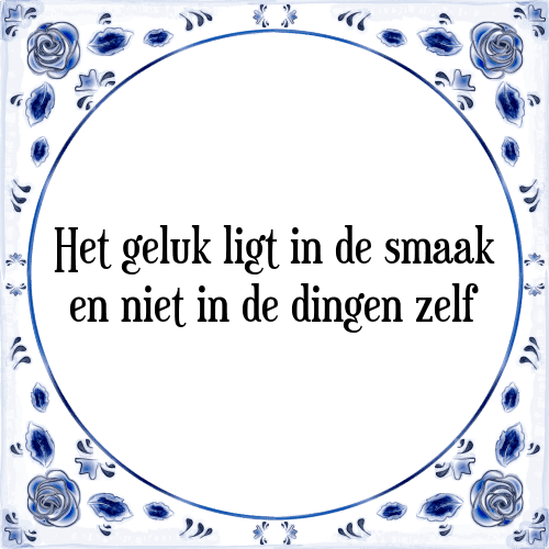 Het geluk ligt in de smaak en niet in de dingen zelf - Tegeltje met Spreuk