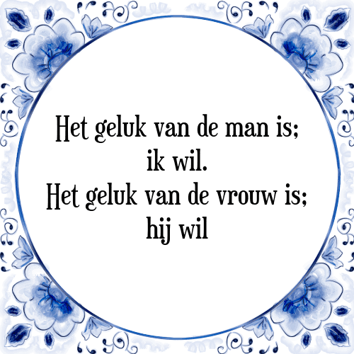 Het geluk van de man is; ik wil. Het geluk van de vrouw is; hij wil - Tegeltje met Spreuk