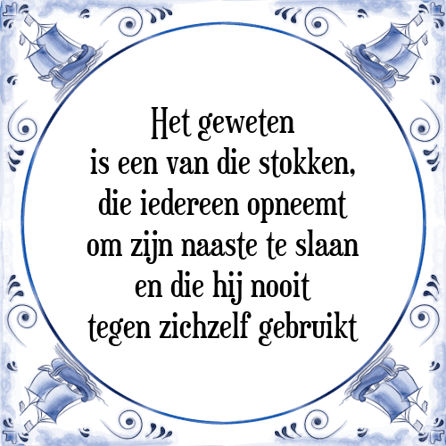 Het geweten is een van die stokken, die iedereen opneemt om zijn naaste te slaan en die hij nooit tegen zichzelf gebruikt - Tegeltje met Spreuk