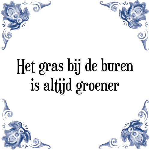 Het gras bij de buren is altijd groener - Tegeltje met Spreuk