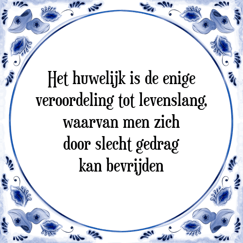 Het huwelijk is de enige veroordeling tot levenslang, waarvan men zich door slecht gedrag kan bevrijden - Tegeltje met Spreuk