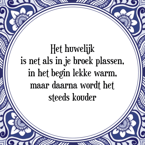 Het huwelijk is net als in je broek plassen, in het begin lekke warm, maar daarna wordt het steeds kouder - Tegeltje met Spreuk