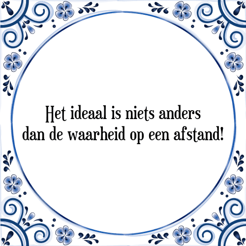 Het ideaal is niets anders dan de waarheid op een afstand! - Tegeltje met Spreuk