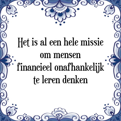 Het is al een hele missie om mensen financieel onafhankelijk te leren denken - Tegeltje met Spreuk