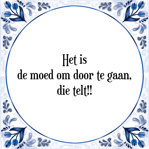 Het is de moed om door te gaan, die telt!! - Tegeltje met Spreuk