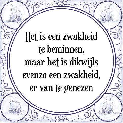 Het is een zwakheid te beminnen, maar het is dikwijls evenzo een zwakheid, er van te genezen - Tegeltje met Spreuk