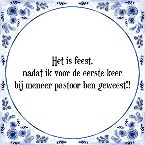 Het is feest, nadat ik voor de eerste keer bij meneer pastoor ben geweest!! - Tegeltje met Spreuk