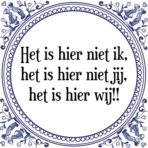 Het is hier niet ik, het is hier niet jij, het is hier wij!! - Tegeltje met Spreuk