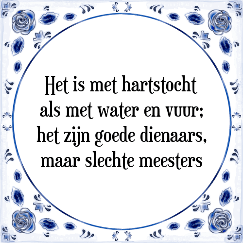 Het is met hartstocht als met water en vuur; het zijn goede dienaars, maar slechte meesters - Tegeltje met Spreuk