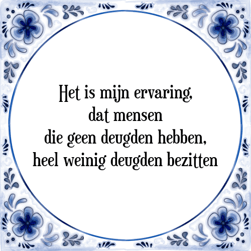 Het is mijn ervaring, dat mensen die geen deugden hebben, heel weinig deugden bezitten - Tegeltje met Spreuk