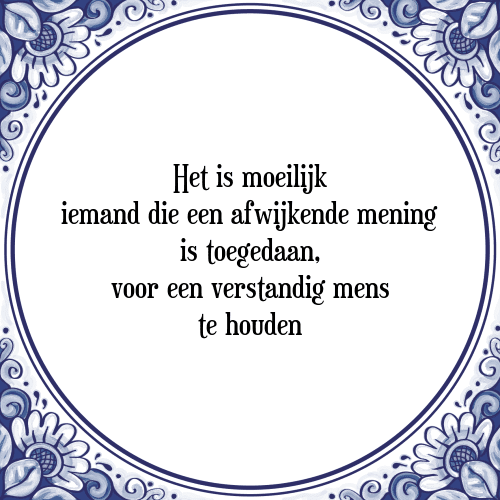 Het is moeilijk iemand die een afwijkende mening is toegedaan, voor een verstandig mens te houden - Tegeltje met Spreuk