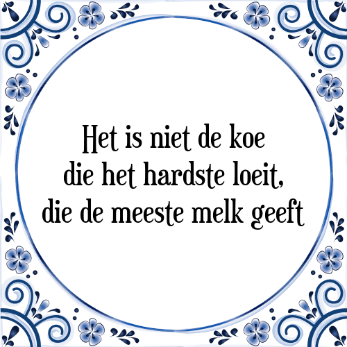 Het is niet de koe die het hardste loeit, die de meeste melk geeft - Tegeltje met Spreuk