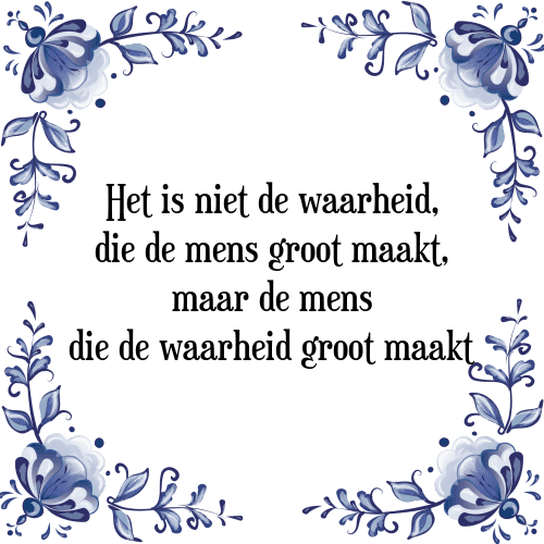 Het is niet de waarheid, die de mens groot maakt, maar de mens die de waarheid groot maakt - Tegeltje met Spreuk