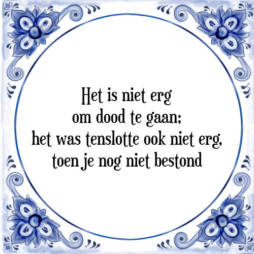 Het is niet erg om dood te gaan; het was tenslotte ook niet erg, toen je nog niet bestond - Tegeltje met Spreuk