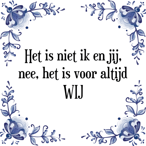 Het is niet ik en jij, nee, het is voor altijd WIJ - Tegeltje met Spreuk