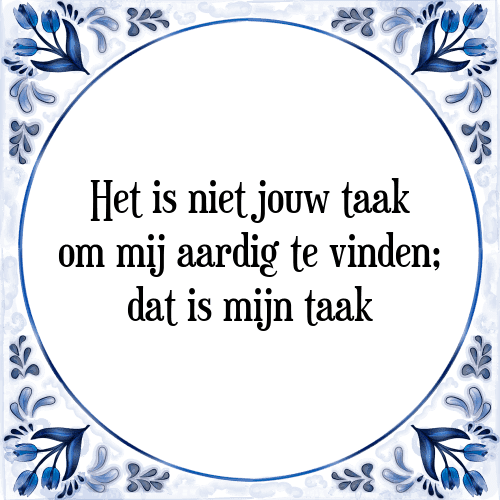 Het is niet jouw taak om mij aardig te vinden; dat is mijn taak - Tegeltje met Spreuk