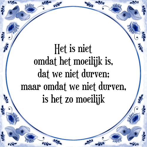 Het is niet omdat het moeilijk is, dat we niet durven; maar omdat we niet durven, is het zo moeilijk - Tegeltje met Spreuk