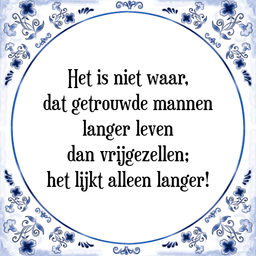 Het is niet waar, dat getrouwde mannen langer leven dan vrijgezellen; het lijkt alleen langer! - Tegeltje met Spreuk